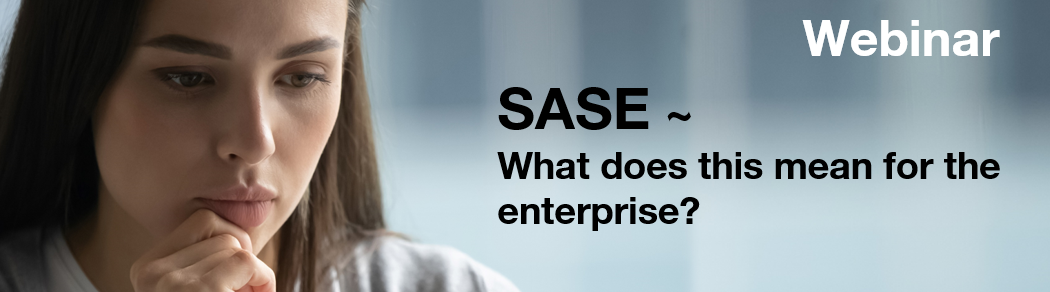 SASE ~ What does this mean for the enterprise?
